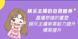 娱乐主播的自我修养,直播思维的重塑,娱乐主播审美能力提升,情商提升-司马网创基地