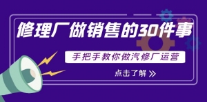 修理厂做销售的30件事,手把手教你做汽修厂运营-司马网创基地