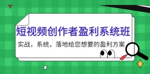短视频创作者盈利系统班,实战,系统,落地给您想要的盈利方案-司马网创基地