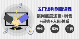 五门企业谈判刚需课程:谈判底层逻辑+销售+采购+人际关系,一次讲透-司马网创基地