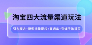 淘宝四大流量渠道玩法:引力魔方+搜索流量提权+直通车+引爆手淘首页-司马网创基地