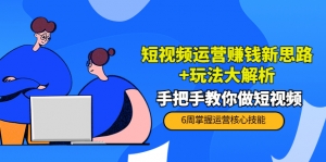 短视频运营赚钱新思路+玩法大解析:手把手教你做短视频【PETER最新更新中】-司马网创基地