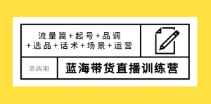盗坤·第四期蓝海带货直播训练营:流量篇+起号+品调+选品+话术+场景+运营-司马网创基地