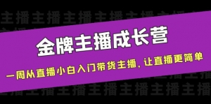 金牌主播成长营,一周从直播小白入门带货主播,让直播更简单-司马网创基地