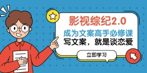 【价值299元】影视综纪2.0·成为文案高手必修课:写文案,就是谈恋爱(20节课)-司马网创基地