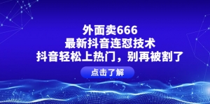 外面卖666的最新抖音连怼技术，抖音轻松上热门，别再被割了-司马网创基地
