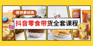 抖音零食带货全套课程:从0到1搭建账号,涨粉卖货(提供素材库)-司马网创基地