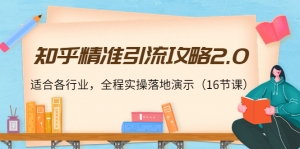 知乎精准引流攻略2.0,适合各行业,全程实操落地演示(16节课)-司马网创基地