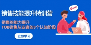 《销售技能提升特训营》销售的能力提升,TOB销售从业者的3个认知阶段-司马网创基地