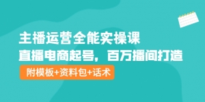主播运营全能实操课:直播电商起号,百万播间打造(附模板+资料包+话术)-司马网创基地