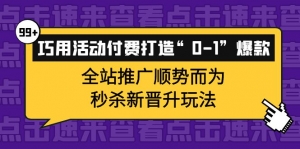 巧用活动付费打造“0-1”爆款,全站推广顺势而为,秒杀新晋升玩法-司马网创基地