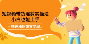 短视频带货混剪实操法，小白也能上手，快速涨粉带货变现-司马网创基地