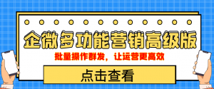 企业微信多功能营销高级版,批量操作群发,让运营更高效-司马网创基地