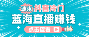 最新抖音冷门简单的蓝海直播赚钱玩法，流量大知道的人少，可做到全无人直播-司马网创基地