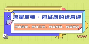 流量军师·同城团购运营课,同城流量,同城工具,同城战略,同城留客-司马网创基地