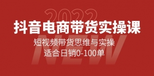 抖音电商带货实操课：短视频带货思维与实操，适合日销0-100单-司马网创基地