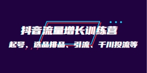 月销1.6亿实操团队·抖音流量增长训练营：起号、选品排品、引流 千川投流等-司马网创基地
