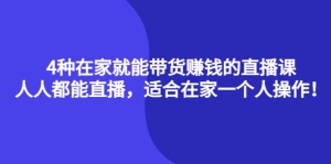 4种在家就能带货赚钱的直播课,人人都能直播,适合在家一个人操作!-司马网创基地