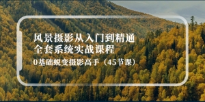 风景摄影从入门到精通-全套系统实战课程:0基础蜕变摄影高手(45节课)-司马网创基地