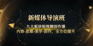 新媒体导演班:九大板块短视频创作课,内容-思维-美学-创作,全方位提升-司马网创基地