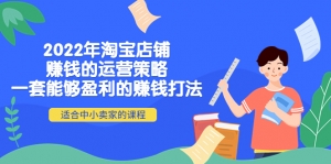 2022年淘宝店铺赚钱的运营策略:一套能够盈利的赚钱打法,适合中小卖家-司马网创基地
