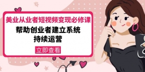美业从业者短视频变现必修课:帮助创业者建立系统持续运营-价值3990元-司马网创基地