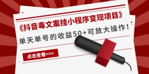 《抖音毒文案挂小程序变现项目》单天单号的收益50+可放大操作!-司马网创基地