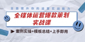 全媒体运营爆款策划实战课:案例实操+模板总结+上手即用(111节课时)-司马网创基地