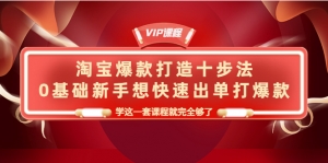 淘宝爆款打造十步法,0基础新手想快速出单打爆款,学这一套课程就完全够了-司马网创基地