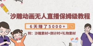 沙雕动画无人直播保姆级教程:6天赚了5000+(附沙雕素材+倒计时+礼物素材)-司马网创基地