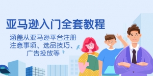 亚马逊入门全套教程，涵盖从亚马逊平台注册注意事项、选品技巧、广告投放等-司马网创基地