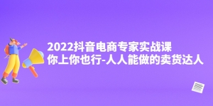 2022抖音电商专家实战课,你上你也行-人人能做的卖货达人-司马网创基地