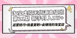 淘宝虚拟无货源高级班【第21期】月入1W+运营技巧+批量复制=会赚钱的淘宝店-司马网创基地