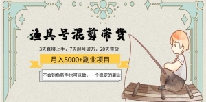 渔具号混剪带货月入5000+项目：不会钓鱼新手也可以做，一个稳定的副业-司马网创基地