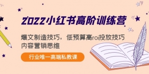 2022小红书高阶训练营:爆文制造技巧,低预算高roi投放技巧,内容营销思维-司马网创基地