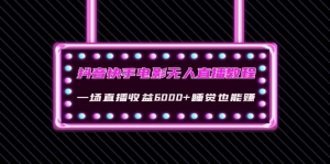 抖音快手电影无人直播教程:一场直播收益6000+睡觉也能赚(教程+软件+素材)-司马网创基地