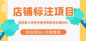 【信息差项目】最近很火的店铺标注项目，号称日赚300+(项目网站+详细教程)-司马网创基地