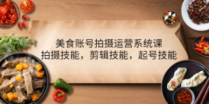 美食账号拍摄运营系统课，拍摄技能，剪辑技能，起号技能（21节课）-司马网创基地