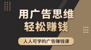 广告思维36计:人人可学习的广告赚钱课,全民皆商时代(36节课)-司马网创基地