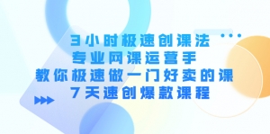3小时极速创课法，专业网课运营手 教你极速做一门好卖的课 7天速创爆款课程-司马网创基地