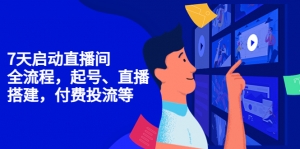 7天启动直播间，全流程起号、直播搭建，付费投流等-司马网创基地