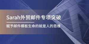Sarah外贸邮件专项突破,赋予邮件模板生命的就是人的思维-司马网创基地