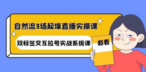 自然流3场起爆直播实操课：双标签交互拉号实战系统课-司马网创基地