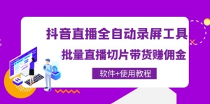 抖音直播全自动录屏工具，批量直播切片带货赚佣金（软件+使用教程）-司马网创基地