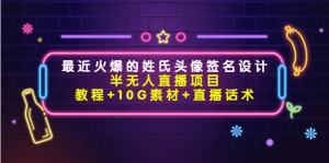 最近火爆的姓氏头像签名设计半无人直播项目（教程+10G素材+直播话术）-司马网创基地