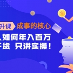 认知提升课-成事的核心：普通人如何年入百万，只聊干货 只讲实操！