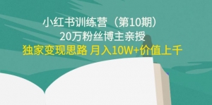 小红书训练营（第10期）20万粉丝博主亲授：独家变现思路 月入10W+价值上千-司马网创基地