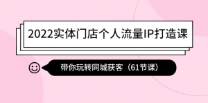 2022实体门店个人流量IP打造课:带你玩转同城获客(61节课)-司马网创基地