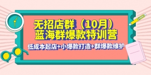 无招店群·蓝海群爆款特训营(10月新课) 低成本起店+小爆款打造+群爆款维护-司马网创基地