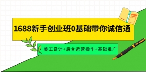 1688新手创业班0基础带你诚信通：美工设计+后台运营操作+基础推广-司马网创基地